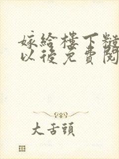 嫁给楼下糙汉后以后免费阅读书香