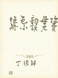 绝色韵母攻略手册小说免费阅读