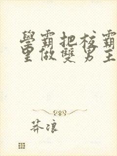 学霸把校霸往死里做双男主车