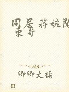 同居 蒋婉闻烬 东哥