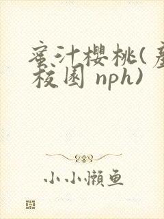 蜜汁樱桃(产乳 校园 nph)