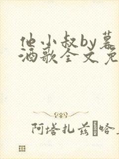 他小叔by暮色酒歌全文免费阅读