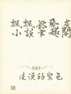 飘飘欲飞灰太狼小说笔趣阁无弹窗