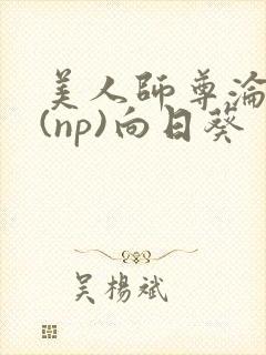 美人师尊沦陷记(np)向日葵