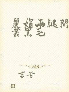丽娟两腿间一大丛黑毛