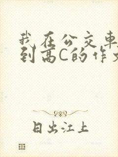 我在公交车上弄到高C的作文