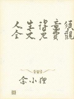 人生得意须纵欢全文免费观看