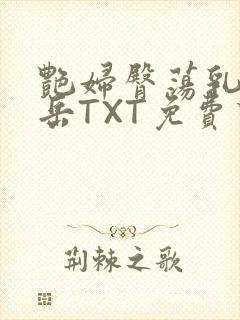 艳妇臀荡乳欲伦岳TXT免费下载