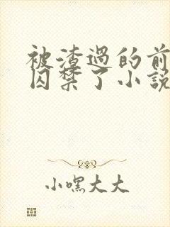 被渣过的前男友囚禁了小说免费读