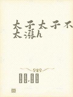 太子太子不要了太涨h