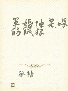 军婚他是喂不饱的饿狼