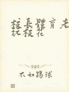 校长体育老师共玩校花