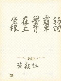 坐在学霸的大紫根上背单词视频