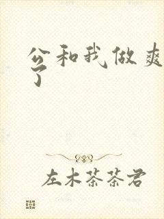 公和我做爽死我了