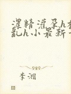 浓精灌孕h校园乱h小最新章节