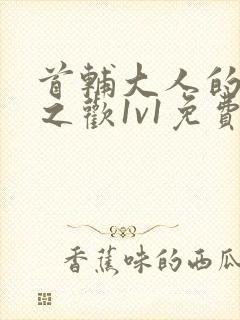 首辅大人的床榻之欢1v1免费