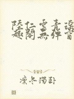 陆仁云青瑶新笔趣阁无弹窗