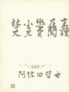 林小乐在末世全文免费阅读