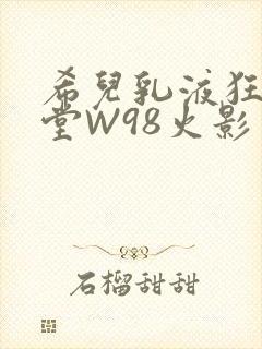 希儿乳液狂飙天堂W98火影