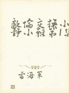 敌伦交换小敏小静小雅第1集封面