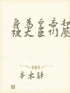 身为皇帝却每天被大臣们压封面