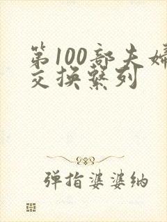 第100部夫妇交换系列