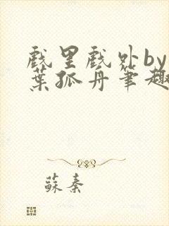 戏里戏外by一叶孤舟笔趣阁封面