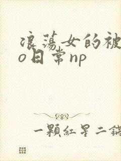 浪荡女的被cao日常np