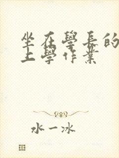 坐在学长的棒棒上学作业