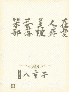 笨蛋美人在兽人部落被疼爱的日子