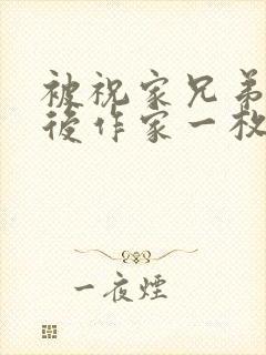 被祝家兄弟共享后作家一枚夹心饼