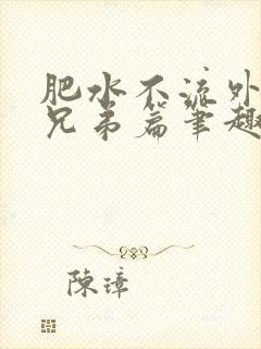 肥水不流外人田兄弟篇笔趣阁小说