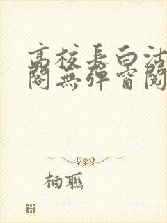 高校长白沽笔趣阁无弹窗阅读封面