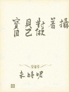 宝贝对着摄像头自己做封面