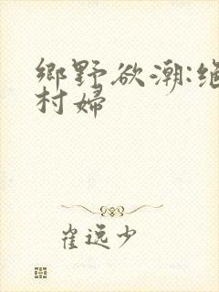 乡野欲潮:绝色村妇
