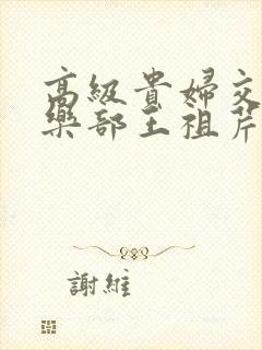 高级贵妇交换俱乐部王祖芹