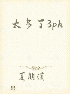 太多了3ph