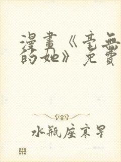 漫画《毫无保留的她》免费阅读