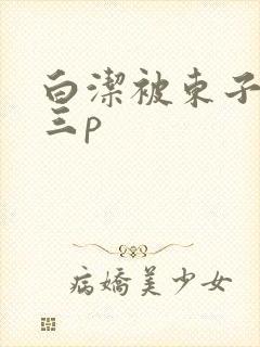 白洁被东子老二三p