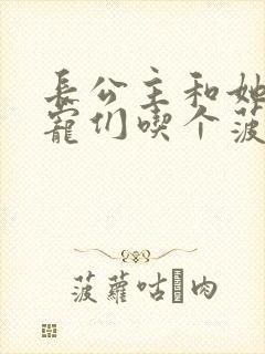 长公主和她的男宠们吃个菠菜卷