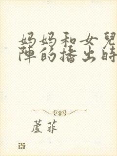 妈妈和女儿齐上阵的播出时间