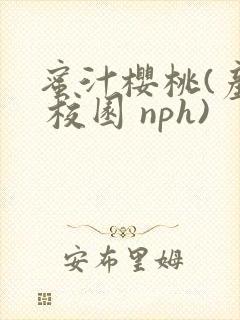 蜜汁樱桃(产乳 校园 nph)
