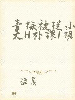 青梅被从小摸到大H补课1视频封面