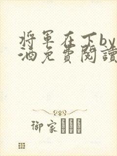 将军在下by烈酒免费阅读