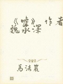 《嘘》 作者:魏承泽