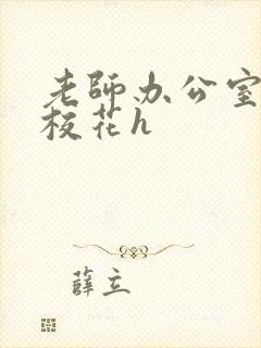 老师办公室狂肉校花h