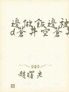 边做饭边被躁bd苍井空苍井空