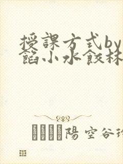 授课方式by肉馅小水饺林清笔趣阁