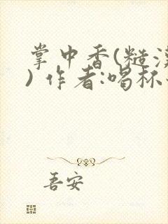 掌中香(糙汉 ) 作者:喝杯奶茶