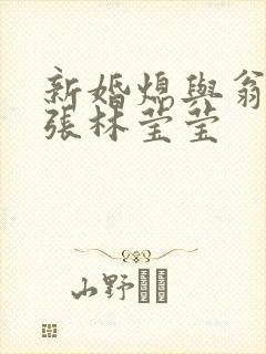 新婚熄与翁公老张林莹莹